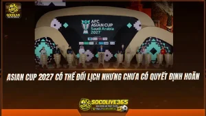 Asian Cup 2027 có thể đổi lịch nhưng chưa có quyết định hoãn