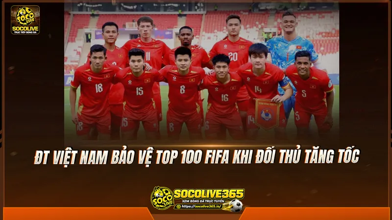 ĐT Việt Nam bảo vệ top 100 FIFA khi đối thủ tăng tốc ĐT Việt Nam bảo vệ top 100 FIFA khi đối thủ tăng tốc